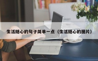 生活随心的句子简单一点（生活随心的图片）