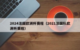 2024法国欧洲杯赛程（2021法国队欧洲杯赛程）