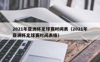 2021年亚洲杯足球赛时间表（2021年亚洲杯足球赛时间表格）