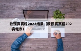 欧预赛赛程2023结果（欧预赛赛程2020赛程表）