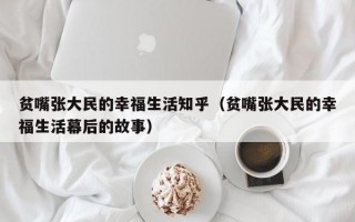 贫嘴张大民的幸福生活知乎（贫嘴张大民的幸福生活幕后的故事）