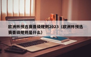 欧洲杯预选赛晋级规则2023（欧洲杯预选赛晋级规则是什么）