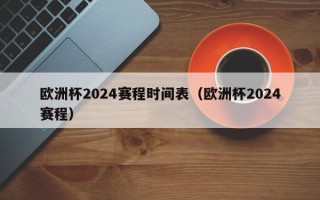 欧洲杯2024赛程时间表（欧洲杯2024赛程）