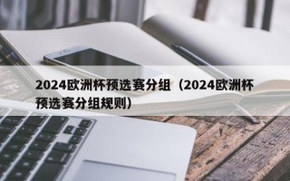 2024欧洲杯预选赛分组（2024欧洲杯预选赛分组规则）