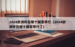 2024欧洲杯在哪个国家举行（2024欧洲杯在哪个国家举行了）