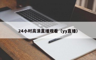 24小时高清直播观看（yy直播）