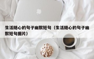 生活随心的句子幽默短句（生活随心的句子幽默短句图片）