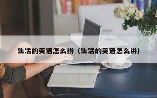 生活的英语怎么拼（生活的英语怎么讲）