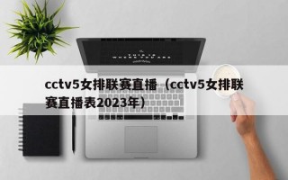 cctv5女排联赛直播（cctv5女排联赛直播表2023年）