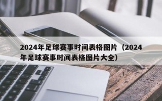 2024年足球赛事时间表格图片（2024年足球赛事时间表格图片大全）