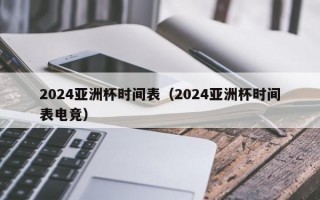 2024亚洲杯时间表（2024亚洲杯时间表电竞）