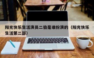 阳光快乐生活演员二伯是谁扮演的（阳光快乐生活第二部）