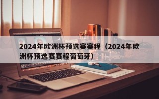 2024年欧洲杯预选赛赛程（2024年欧洲杯预选赛赛程葡萄牙）