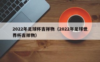 2022年足球杯吉祥物（2022年足球世界杯吉祥物）