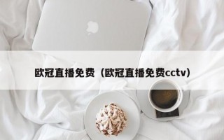 欧冠直播免费（欧冠直播免费cctv）