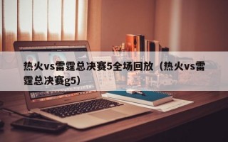 热火vs雷霆总决赛5全场回放（热火vs雷霆总决赛g5）