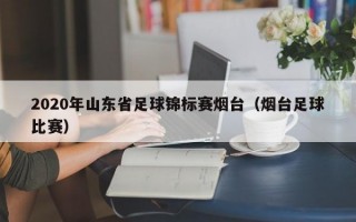 2020年山东省足球锦标赛烟台（烟台足球比赛）