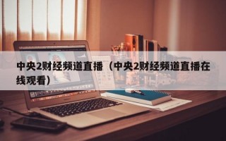 中央2财经频道直播（中央2财经频道直播在线观看）