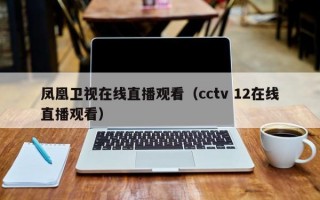 凤凰卫视在线直播观看（cctv 12在线直播观看）