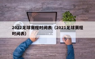 2022足球赛程时间表（2021足球赛程时间表）