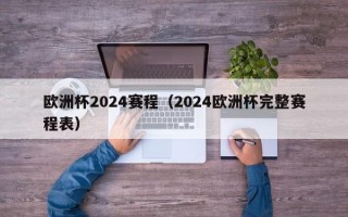 欧洲杯2024赛程（2024欧洲杯完整赛程表）