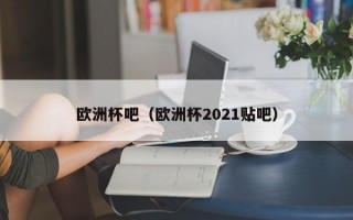 欧洲杯吧（欧洲杯2021贴吧）