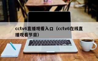 cctv6直播观看入口（cctv6在线直播观看节目）