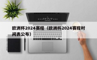 欧洲杯2024赛程（欧洲杯2024赛程时间表公布）