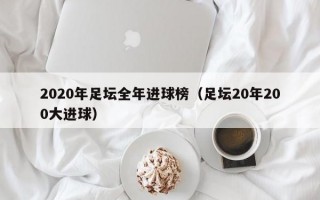 2020年足坛全年进球榜（足坛20年200大进球）