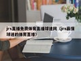 jrs直播免费体育直播球迷网（jrs最懂球迷的体育直播）