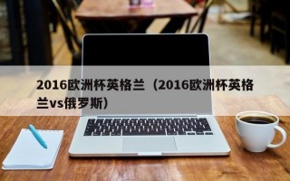 2016欧洲杯英格兰（2016欧洲杯英格兰vs俄罗斯）