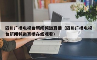 四川广播电视台新闻频道直播（四川广播电视台新闻频道直播在线观看）