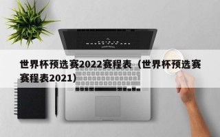 世界杯预选赛2022赛程表（世界杯预选赛赛程表2021）