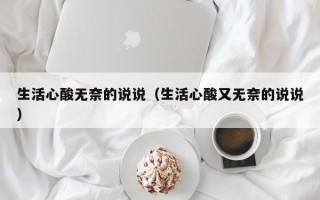 生活心酸无奈的说说（生活心酸又无奈的说说）