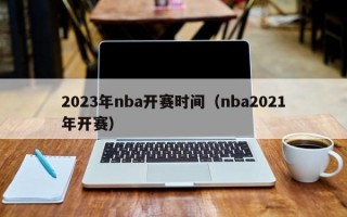 2023年nba开赛时间（nba2021年开赛）