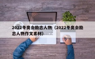 2022冬奥会励志人物（2022冬奥会励志人物作文素材）