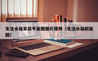 生活水箱安装平面图图片视频（生活水箱剖面图）