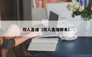 双人直播（双人直播脚本）