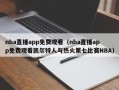 nba直播app免费观看（nba直播app免费观看凯尔特人与热火第七比赛NBA）