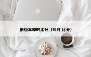 旧版本即时比分（即时 比分）