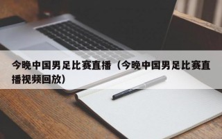 今晚中国男足比赛直播（今晚中国男足比赛直播视频回放）