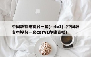 中国教育电视台一套(cetv1)（中国教育电视台一套CETV1在线直播）