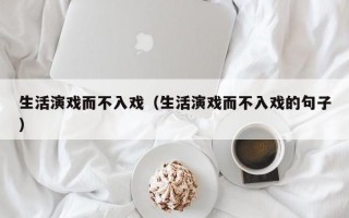 生活演戏而不入戏（生活演戏而不入戏的句子）