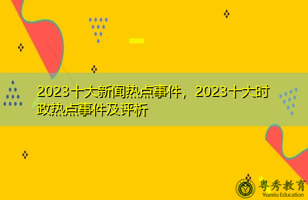 2023十大新闻热点事件，2023十大时政热点事件及评析-第2张图片-足球直播_足球免费在线高清直播_足球视频在线观看无插件-24直播网