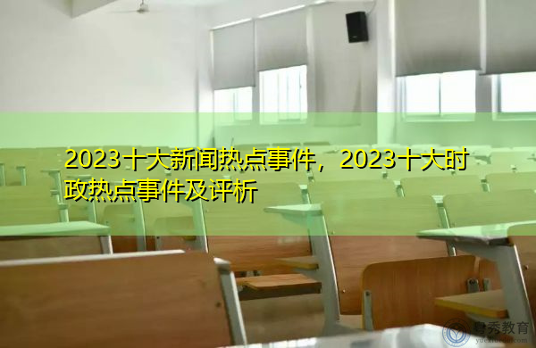 2023十大新闻热点事件，2023十大时政热点事件及评析-第1张图片-足球直播_足球免费在线高清直播_足球视频在线观看无插件-24直播网