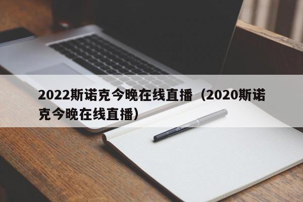 2022斯诺克今晚在线直播（2020斯诺克今晚在线直播）-第1张图片-足球直播_足球免费在线高清直播_足球视频在线观看无插件-24直播网