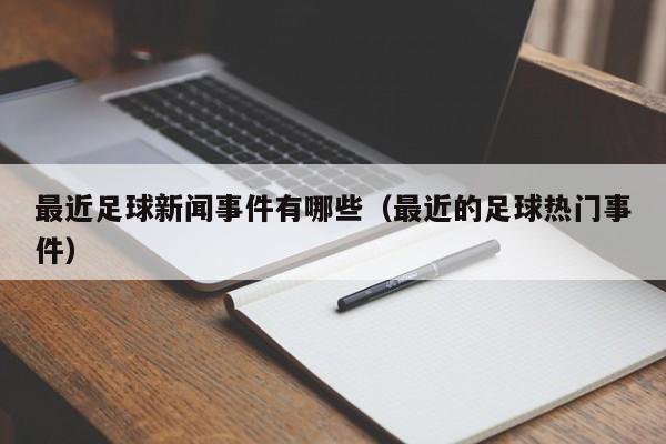 最近足球新闻事件有哪些（最近的足球热门事件）-第1张图片-足球直播_足球免费在线高清直播_足球视频在线观看无插件-24直播网