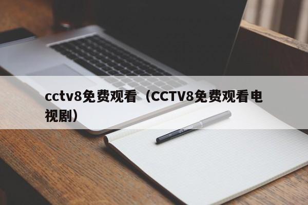 cctv8免费观看（CCTV8免费观看电视剧）-第1张图片-足球直播_足球免费在线高清直播_足球视频在线观看无插件-24直播网