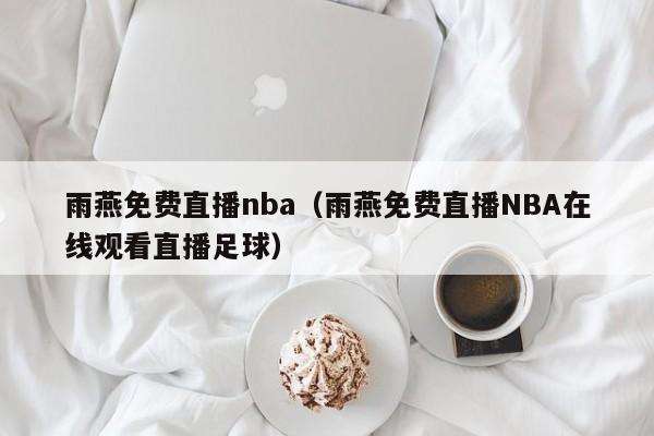 雨燕免费直播nba（雨燕免费直播NBA在线观看直播足球）-第1张图片-足球直播_足球免费在线高清直播_足球视频在线观看无插件-24直播网