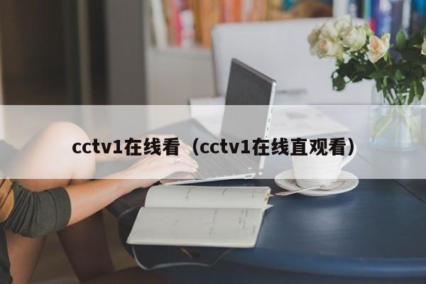 cctv1在线看（cctv1在线直观看）-第1张图片-足球直播_足球免费在线高清直播_足球视频在线观看无插件-24直播网